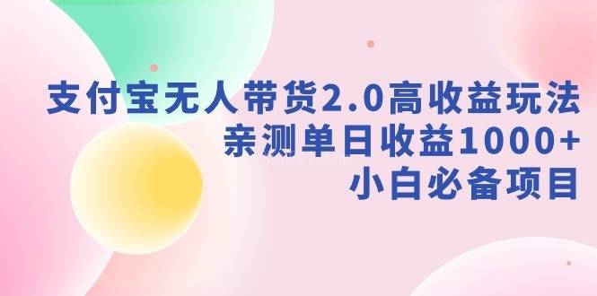 支付宝无人带货2.0高收益玩法,亲测单日收益1000+,小白必备项目-续财库